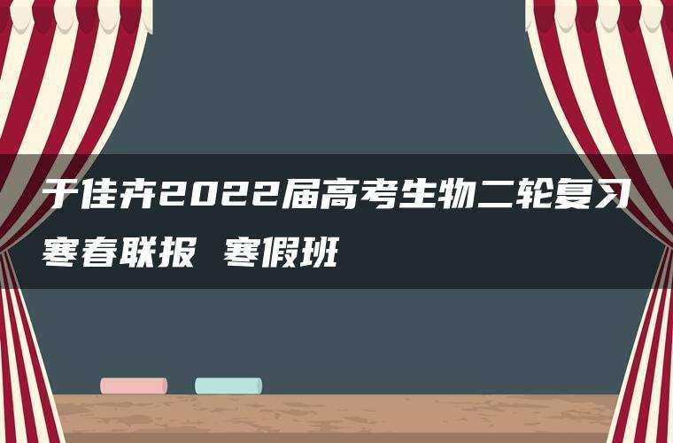 于佳卉2022届高考生物二轮复习寒春联报 寒假班