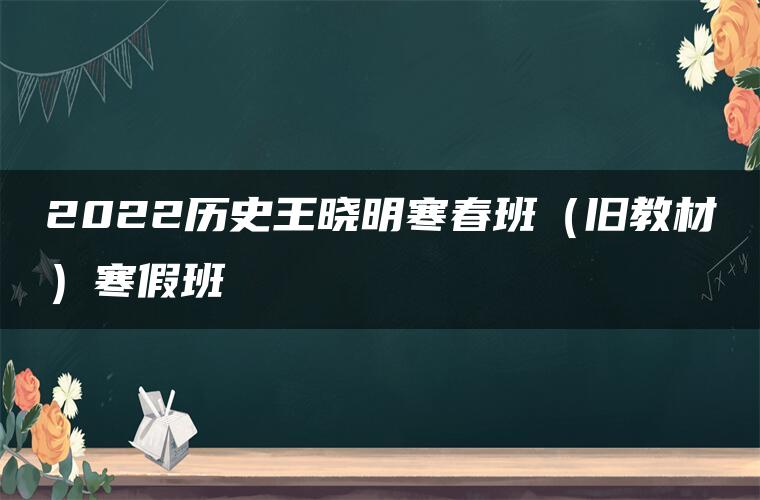 2022历史王晓明寒春班（旧教材）寒假班
