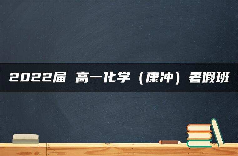 2022届 高一化学(康冲)暑假班 2022届 高一化学(康冲)暑假班