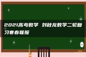 2021高考数学 刘秋龙数学二轮复习寒春联报