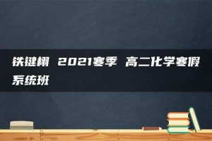 铁键栩 2021寒季 高二化学寒假系统班
