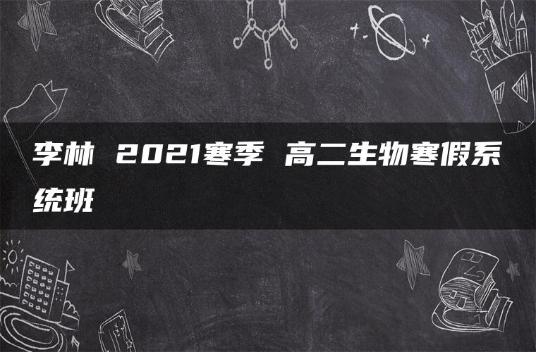 李林 2021寒季 高二生物寒假系统班