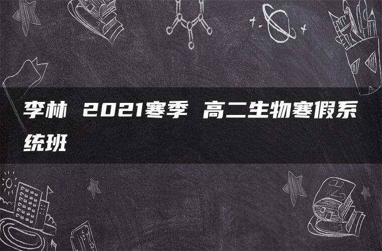 李林 2021寒季 高二生物寒假系统班