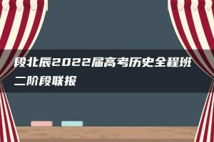 段北辰2022届高考历史全程班 二阶段联报