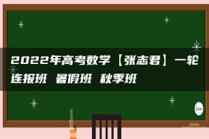 2022年高考数学【张志君】一轮连报班 暑假班 秋季班