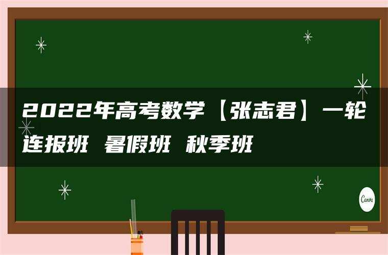 2022年高考数学【张志君】一轮连报班 暑假班 秋季班