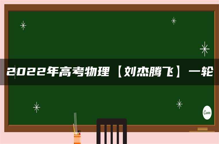 2022年高考物理【刘杰腾飞】一轮