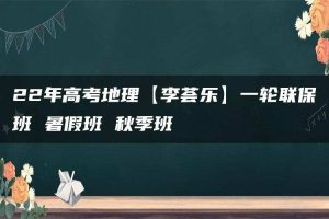 22年高考地理【李荟乐】一轮联保班 暑假班 秋季班