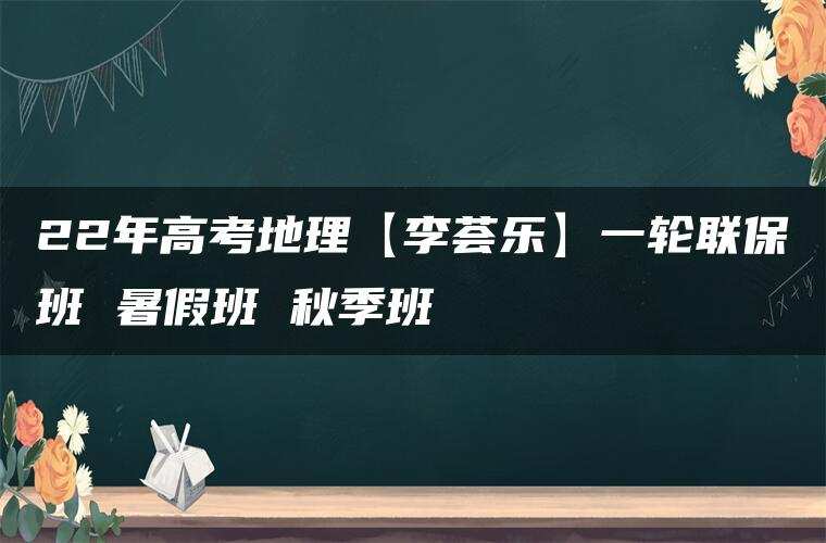 22年高考地理【李荟乐】一轮联保班 暑假班 秋季班
