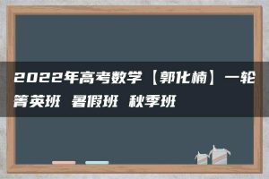 2022年高考数学【郭化楠】一轮箐英班 暑假班 秋季班