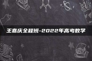 王嘉庆全程班-2022年高考数学