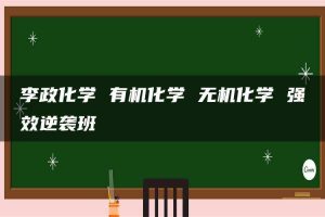 李政化学 有机化学 无机化学 强效逆袭班