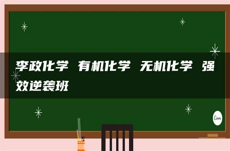 李政化学 有机化学 无机化学 强效逆袭班