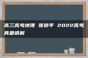 高三高考地理 张艳平 2022高考真题讲解