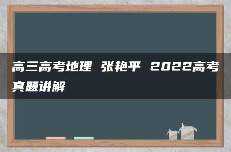 高三高考地理 张艳平 2022高考真题讲解