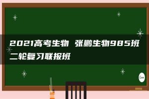 2021高考生物 张鹏生物985班二轮复习联报班