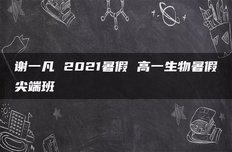 谢一凡 2021暑假 高一生物暑假尖端班