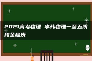 2021高考物理 李玮物理一至五阶段全程班