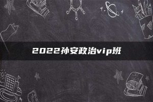 2022孙安政治vip班