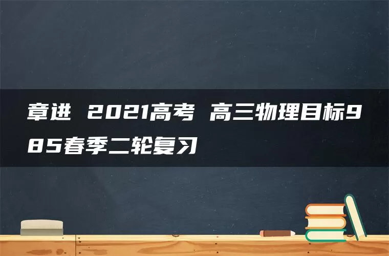 章进 2021高考 高三物理目标985春季二轮复习