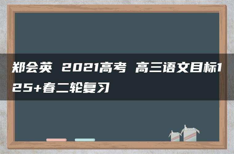 郑会英 2021高考 高三语文目标125+春二轮复习