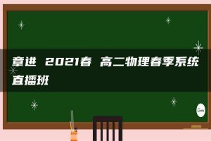 章进 2021春 高二物理春季系统直播班