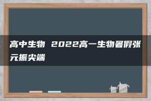 高中生物 2022高一生物暑假张元振尖端