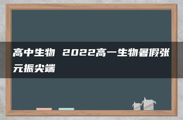 高中生物 2022高一生物暑假张元振尖端