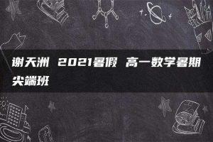 谢天洲 2021暑假 高一数学暑期尖端班