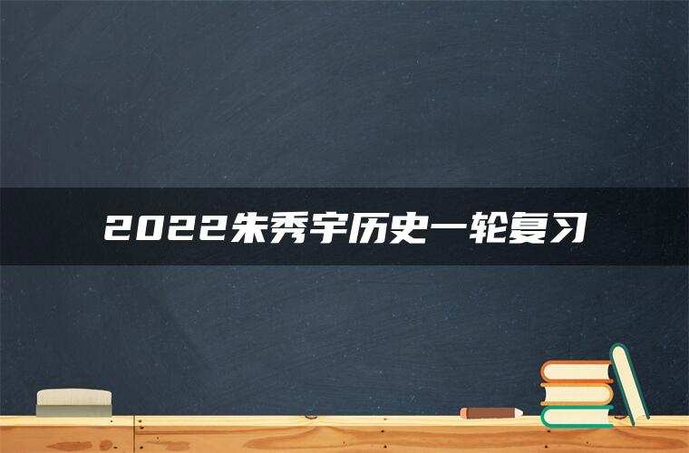 2022朱秀宇历史一轮复习