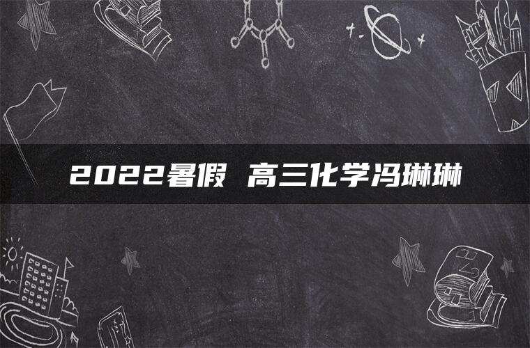 2022暑假 高三化学冯琳琳