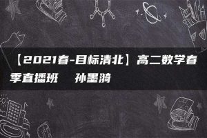 【2021春-目标清北】高二数学春季直播班  孙墨漪