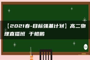 【2021春-目标强基计划】高二物理直播班 于鲲鹏