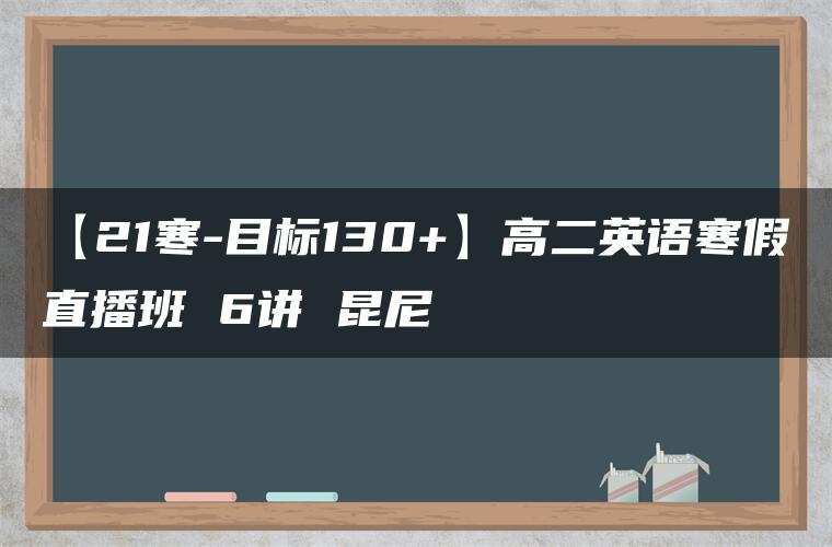 【21寒-目标130+】高二英语寒假直播班 6讲 昆尼