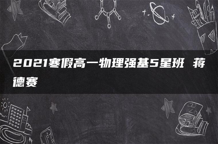2021寒假高一物理强基5星班 蒋德赛