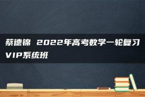 蔡德锦 2022年高考数学一轮复习VIP系统班
