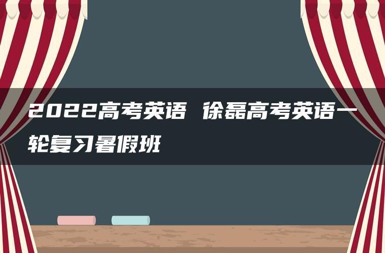 2022高考英语 徐磊高考英语一轮复习暑假班
