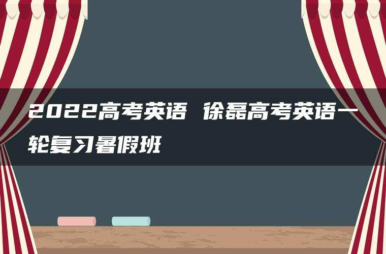 2022高考英语 徐磊高考英语一轮复习暑假班