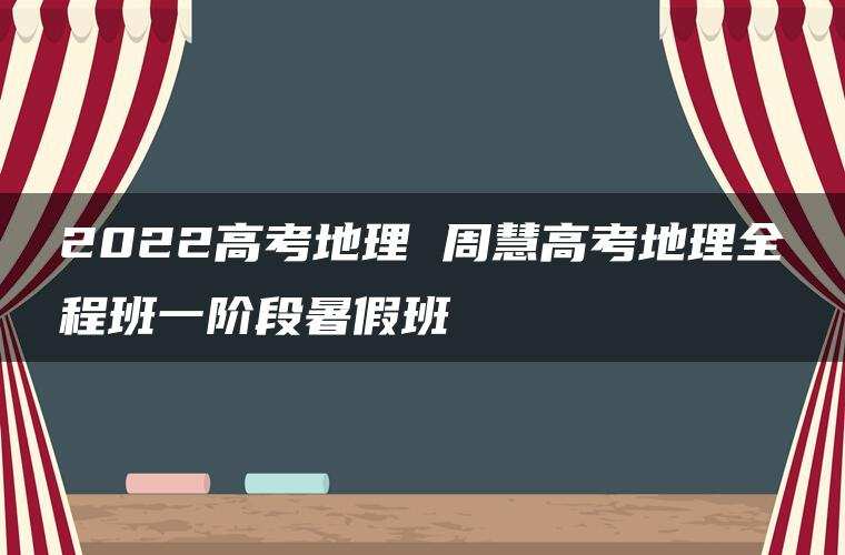 2022高考地理 周慧高考地理全程班一阶段暑假班 2022高考地理 周慧高考地理全程班一阶段暑假班