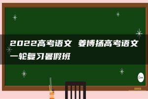 2022高考语文 姜博扬高考语文一轮复习暑假班