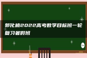 郭化楠2022高考数学目标班一轮复习暑假班