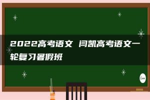 2022高考语文 闫凯高考语文一轮复习暑假班