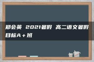 郑会英 2021暑假 高二语文暑假目标A＋班