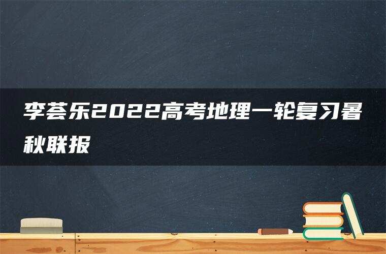 李荟乐2022高考地理一轮复习暑秋联报