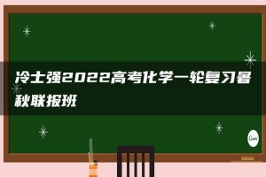 冷士强2022高考化学一轮复习暑秋联报班