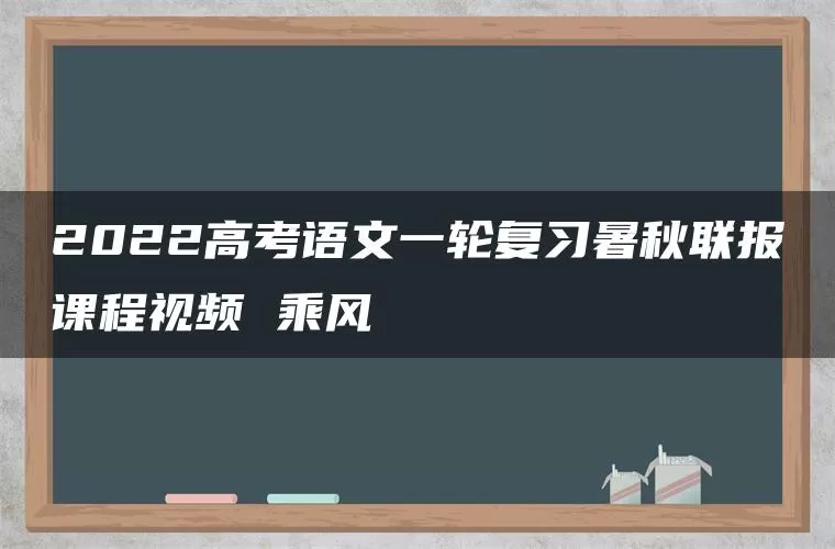 2022高考语文一轮复习暑秋联报课程视频 乘风