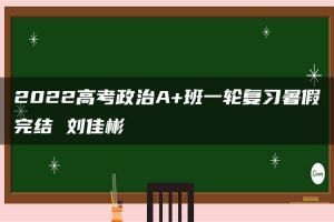 2022高考政治A+班一轮复习暑假完结 刘佳彬