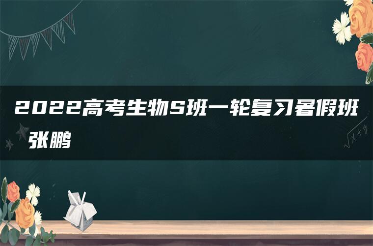 2022高考生物S班一轮复习暑假班 张鹏