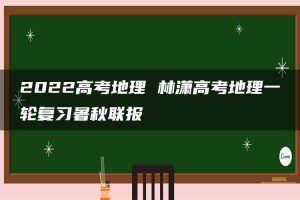 2022高考地理 林潇高考地理一轮复习暑秋联报