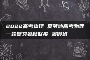 2022高考物理 夏梦迪高考物理一轮复习暑秋联报 暑假班